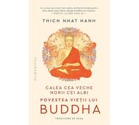 Calea cea veche, norii cei albi. Povestea vietii lui Buddha - Thich Nhat Hanh, Editie in limba romana