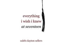 Caleb Clayton Sellers everything i wish i knew at seventeen (Tascabile)