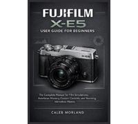 Caleb Morland FUJIFILM X-E5 USER GUIDE FOR BEGINNERS: The Complete M (Tascabile)