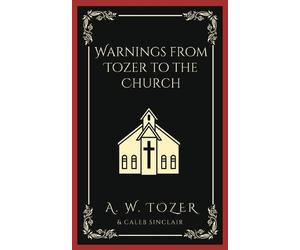 Caleb Sinclair A W Tozer Warnings from Tozer to the Church. (Tascabile)