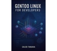 CALEB TANAKA GENTOO LINUX FOR DEVELOPERS: Build optimized developmen (Tascabile)