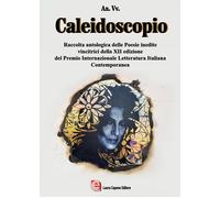 Caleidoscopio. Raccolta antologica delle poesie inedite vincitrici della X...