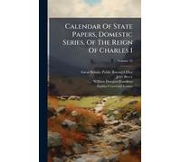 Calendar Of State Papers, Domestic Series, Of The Reign Of Charles I