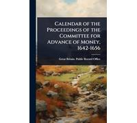 Calendar of the Proceedings of the Committee for Advance of Money, 1642-1656