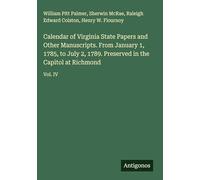Calendar of Virginia State Papers and Other Manuscripts. From January 1, 1785, to July 2, 1789. Preserved in the Capitol at Richmond: Vol. IV