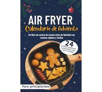 Calendario de Adviento Air Fryer: 24 comidas crujientes y saludables para toda la familia | Un libro de cocina de cuenta atrás de Navidad con recetas rápidas y fáciles