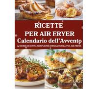 Calendario dell’Avvento di Ricette per Air Fryer: 24 ricette croccanti e leggere - Un Calendario dell’Avvento dedicato alla magia dell’Air Fryer