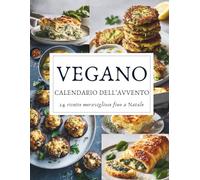 Calendario dell’Avvento Vegano: 24 ricette vegetali per un Natale pieno di gusto e armonia - Un Calendario dell’Avvento 100% vegano e ricco di magia natalizia
