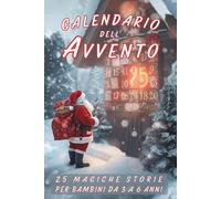 CALENDARIO DELL'AVVENTO: 25 Magiche Storie di Natale per Bambini 3-6 Anni: Racconti e Favole per il Conto alla Rovescia; Il Regalo Perfetto per l'Attesa di Dicembre.