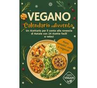 Calendario dell'Avvento Vegano: Un ricettario per il conto alla rovescia di Natale con 24 ricette facili e veloci | Piatti semplici, sani e vegetali per le festività