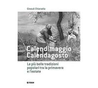 Calendimaggio. Calendagosto. Le più belle tradizioni popolari tra la primavera e l'estate