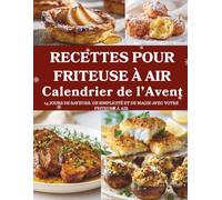 Calendrier de l’Avent de Recettes pour Friteuse à Air: 24 recettes croustillantes et légères - Un Calendrier de l’Avent dédié à la magie de la Friteuse à Air