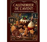 Calendrier de l'avent. Recettes de Pâtisserie, Dessert de Noël: 24 recettes gourmandes pour patienter jusqu’à Noël : biscuits, bûches, cupcakes, douceurs traditionnelles et créations festives.
