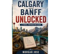CALGARY AND BANFF UNLOCKED: A TRAVEL PREPARATION GUIDE