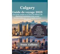 Calgary Guide de voyage 2025: Votre guide complet sur la culture de l'Alberta, des expériences inoubliables et des conseils incontournables pour une incroyable aventure canadienne