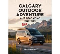 CALGARY OUTDOOR ADVENTURE AND ROAD ATLAS 2025- 2026: EXPLORE NATURE TRAILS, PARKS, AND SCENIC DRIVES WITH THIS LOCAL TRAVEL GUIDE
