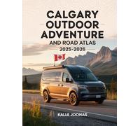 CALGARY OUTDOOR ADVENTURE AND ROAD ATLAS 2025- 2026: EXPLORE NATURE TRAILS, PARKS, AND SCENIC DRIVES WITH THIS LOCAL TRAVEL GUIDE