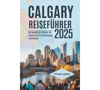 Calgary Reiseführer 2025: Der komplette Leitfaden, um Calgary wie ein Einheimischer zu erkunden