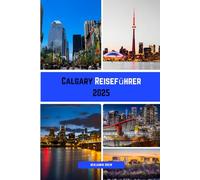 Calgary Reiseführer 2025: Ihr kompletter Calgary-Reiseführer - Parks, Museen, Stadtviertel, Essen, Kultur und praktische Tipps.