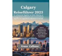 Calgary Reiseführer 2025: Ihr umfassender Begleiter zur Kultur Albertas, zu unvergesslichen Erlebnissen und unverzichtbaren Tipps für ein unglaubliches Abenteuer in Kanada