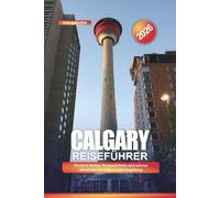 CALGARY Reiseführer 2026: Western-Kultur, Bergansichten und urbane Abenteuer in Calgary und Umgebung