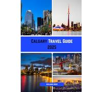 Calgary Travel Guide 2025: “Your Complete Calgary Travel Guide - Parks, Museums, Neighborhoods, Food, Culture & Practical Tips”