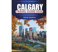 CALGARY Travel Guide 2026: Experience the Spirit of the West Through Festivals, Food, and Mountain Adventures