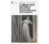 Caliban and the Witch: Women, the Body and Primitive Accumulation