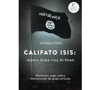 CALIFATO ISIS: ISLAMIC STATE IRAQ AL-SHAM. Nacimiento, auge, caida y reconstrucción del grupo terrorista
