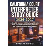 California Court Interpreter Study Guide 2026-2027: A Complete Resource with 5 Full-Length Practice Tests, Comprehensive Answer Explanations and Proven Strategies to Ace your Exam