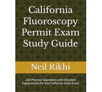 California Fluoroscopy Permit Exam Study Guide: 200 Practice Questions with Detailed Explanations for the California State Exam