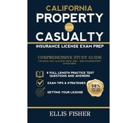 CALIFORNIA PROPERTY AND CASUALTY INSURANCE LICENSE EXAM PREP: From Basics to Exam with 6 Full Length Practice Questions and Expert Tips and Strategies to Ace Examination