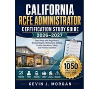 CALIFORNIA RCFE ADMINISTRATOR CERTIFICATION STUDY GUIDE 2026-2027: Exam Prep with Regulations, Resident Rights, Medications, Staffing, Facility Operations, Safety, and Practice Questions