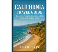 California Travel Guide: Discover the Best Beaches, Cities, Parks, and Hidden Gems