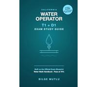 California Water Operator Exam Study Guide: T1 Water Treatment & D1 Water Distribution - 400 Practice Questions, 2 Full Exams & a Water Math Handbook, Built on the Official Range of Knowledge