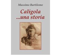 Caligola... una storia di Massimo Bartilomo, 2020, Youcanprint