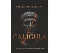 Caligula: A Life from Power and Madness to Fall and Legacy