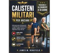 CALISTENI MILITARI PER ANZIANI: Guida passo passo all'allenamento a corpo libero per aumentare forza, equilibrio, mobilità, resistenza e indipendenza dopo i 60 anni.