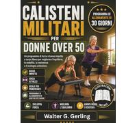 CALISTENI MILITARI PER DONNE OVER 50: Un programma di forza a basso impatto a corpo libero per migliorare l’equilibrio, la mobilità, la resistenza e il sostegno articolare