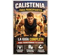 Calistenia para Principiantes: La Guía Completa para Transformar tu Cuerpo