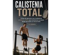 Calistenia TOTAL: El libro de ejercicios con el método de calistenia militar para transformar tu cuerpo desde cero hasta un nivel de élite. (24 SEMANAS)