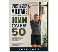 CALISTENISTICA MILITARE PER UOMINI OVER 50: Il programma completo di 28 giorni a corpo libero, senza attrezzi, per sviluppare forza, massa muscolare e ... sane, per una forma fisica duratura