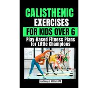 CALISTHENIC EXERCISES FOR KIDS OVER 6: Play-Based Fitness Plans for Little Champions