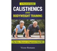 Calisthenics And Bodyweight Training: A Practical Guide for Men, Women, and Beginners Over 50