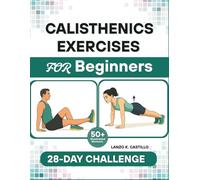 Calisthenics Exercises for Beginners: The Complete Bodyweight Workouts to Build Strength, Control, and Confidence - No Equipment Needed