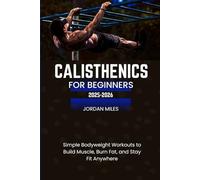 CALISTHENICS FOR BEGINNERS 2025-2026: Simple Bodyweight Workouts to Build Muscle, Burn Fat, and Stay Fit Anywhere