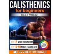 Calisthenics for Beginners - Home Workout: The Step-by-Step Progressive Method to Build Real Strength & Body Control | Video Tutorials, 12-Week Training Plan & Flexible 15-50 Minute Training Days
