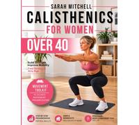 CALISTHENICS FOR WOMEN OVER 40: Build Lasting Strength and Confidence Through a Guided Journey That Meets You Where You Are, Shows You What to Do Next, and Makes Calisthenics Work in Real Life