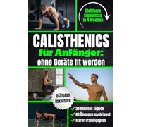 Calisthenics für Anfänger - Ohne Geräte fit werden: In 4 Wochen Zuhause sichtbare Ergebnisse erzielen | Muskelaufbau mit 20 Min. täglich, 60 Übungen nach Leveln & einem klaren Schritt-für-Schritt-Plan