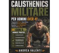 Calisthenics Militare Per Uomini Over 40: Programma di 28 Giorni Senza Attrezzi per Ridurre il Grasso Addominale, Aumentare Forza e Metabolismo e Restare Forti Dopo i 40